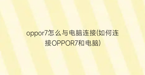 oppor7怎么与电脑连接(如何连接OPPOR7和电脑)