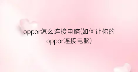“oppor怎么连接电脑(如何让你的oppor连接电脑)