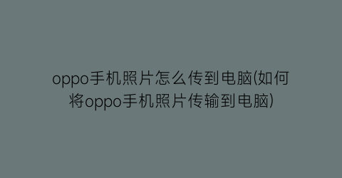 “oppo手机照片怎么传到电脑(如何将oppo手机照片传输到电脑)