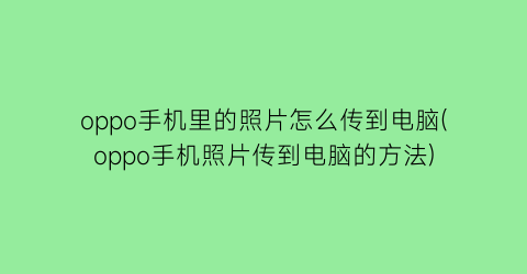 oppo手机里的照片怎么传到电脑(oppo手机照片传到电脑的方法)