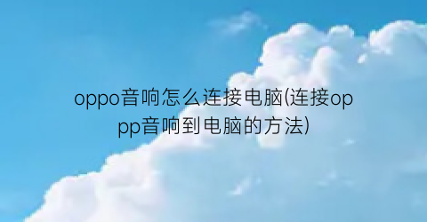 “oppo音响怎么连接电脑(连接oppp音响到电脑的方法)