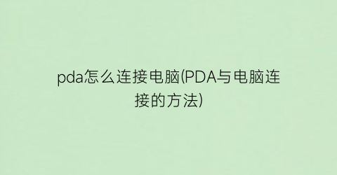 pda怎么连接电脑(PDA与电脑连接的方法)