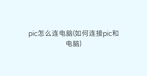 pic怎么连电脑(如何连接pic和电脑)