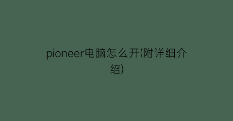 pioneer电脑怎么开(附详细介绍)