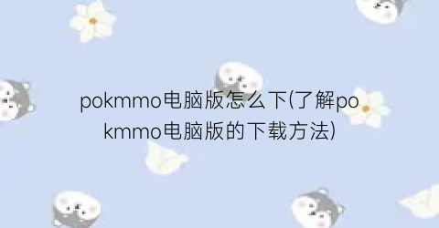 pokmmo电脑版怎么下(了解pokmmo电脑版的下载方法)