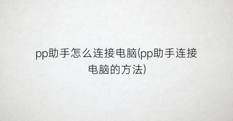 pp助手怎么连接电脑(pp助手连接电脑的方法)