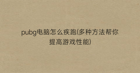 pubg电脑怎么疾跑(多种方法帮你提高游戏性能)