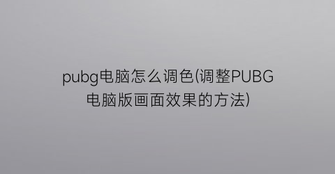 pubg电脑怎么调色(调整PUBG电脑版画面效果的方法)