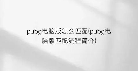 pubg电脑版怎么匹配(pubg电脑版匹配流程简介)