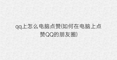 qq上怎么电脑点赞(如何在电脑上点赞QQ的朋友圈)