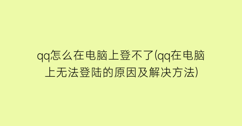 “qq怎么在电脑上登不了(qq在电脑上无法登陆的原因及解决方法)