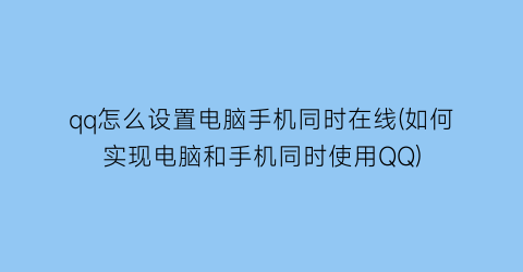 qq怎么设置电脑手机同时在线(如何实现电脑和手机同时使用QQ)