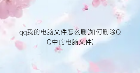 qq我的电脑文件怎么删(如何删除QQ中的电脑文件)