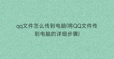 qq文件怎么传到电脑(将QQ文件传到电脑的详细步骤)