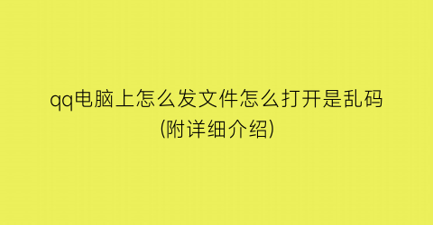 qq电脑上怎么发文件怎么打开是乱码(附详细介绍)