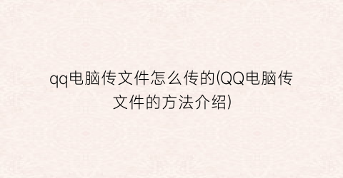 qq电脑传文件怎么传的(QQ电脑传文件的方法介绍)