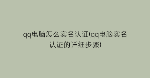 “qq电脑怎么实名认证(qq电脑实名认证的详细步骤)