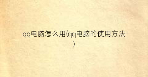 “qq电脑怎么用(qq电脑的使用方法)