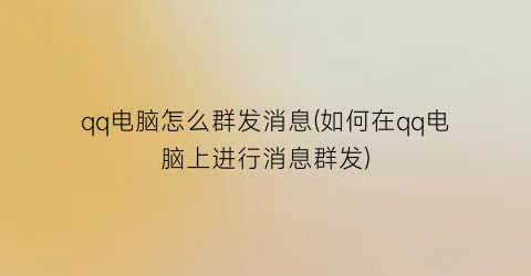 “qq电脑怎么群发消息(如何在qq电脑上进行消息群发)