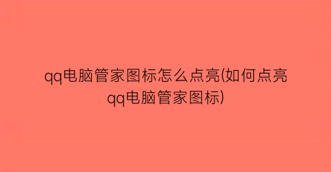 qq电脑管家图标怎么点亮(如何点亮qq电脑管家图标)