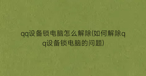 “qq设备锁电脑怎么解除(如何解除qq设备锁电脑的问题)