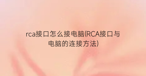 rca接口怎么接电脑(RCA接口与电脑的连接方法)