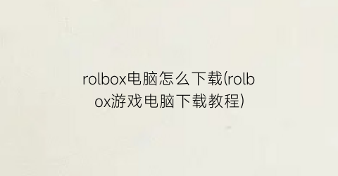 rolbox电脑怎么下载(rolbox游戏电脑下载教程)