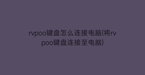 rvpoo键盘怎么连接电脑(将rvpoo键盘连接至电脑)