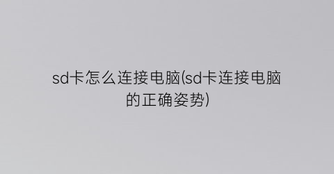 sd卡怎么连接电脑(sd卡连接电脑的正确姿势)