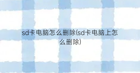 sd卡电脑怎么删除(sd卡电脑上怎么删除)