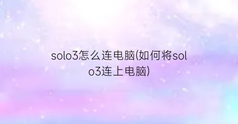 solo3怎么连电脑(如何将solo3连上电脑)