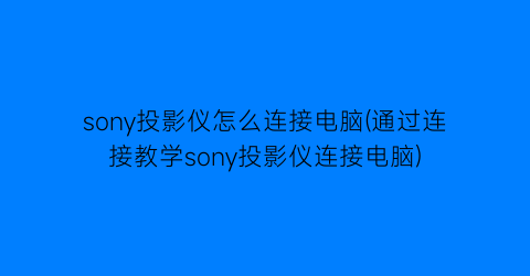 sony投影仪怎么连接电脑(通过连接教学sony投影仪连接电脑)