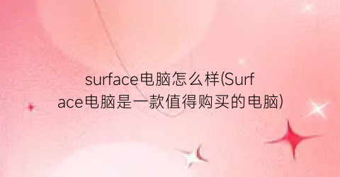 surface电脑怎么样(Surface电脑是一款值得购买的电脑)