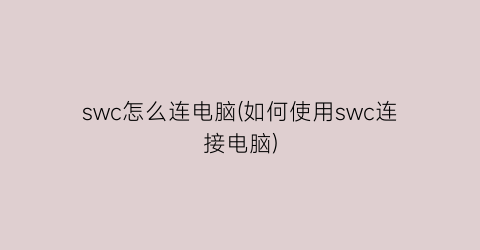 swc怎么连电脑(如何使用swc连接电脑)