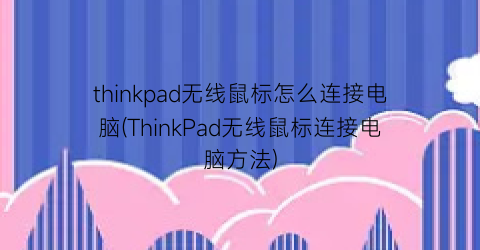 thinkpad无线鼠标怎么连接电脑(ThinkPad无线鼠标连接电脑方法)