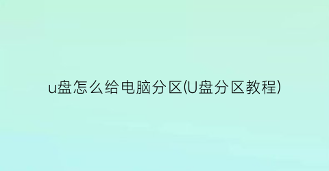 u盘怎么给电脑分区(U盘分区教程)