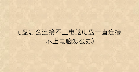 u盘怎么连接不上电脑(U盘一直连接不上电脑怎么办)