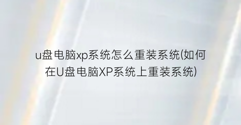 u盘电脑xp系统怎么重装系统(如何在U盘电脑XP系统上重装系统)