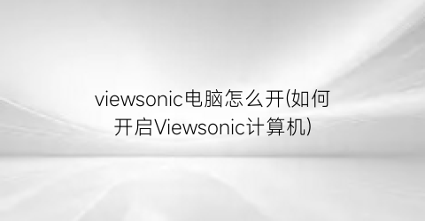 viewsonic电脑怎么开(如何开启Viewsonic计算机)