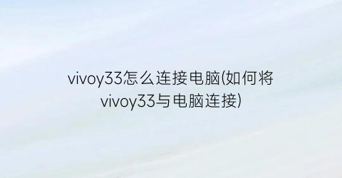 vivoy33怎么连接电脑(如何将vivoy33与电脑连接)