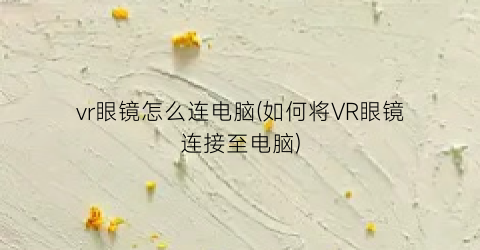 “vr眼镜怎么连电脑(如何将VR眼镜连接至电脑)