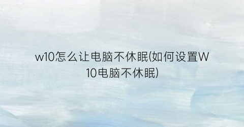 w10怎么让电脑不休眠(如何设置W10电脑不休眠)