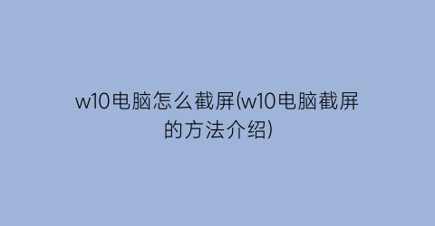 w10电脑怎么截屏(w10电脑截屏的方法介绍)