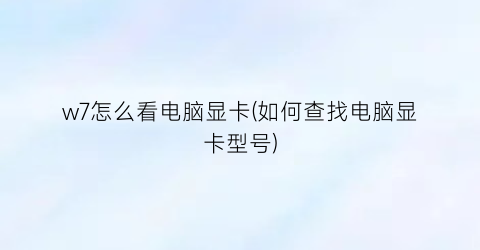 w7怎么看电脑显卡(如何查找电脑显卡型号)