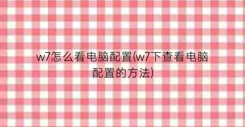 w7怎么看电脑配置(w7下查看电脑配置的方法)