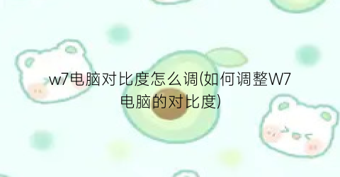 “w7电脑对比度怎么调(如何调整W7电脑的对比度)