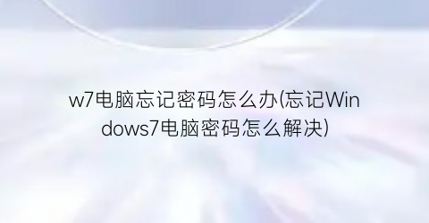 w7电脑忘记密码怎么办(忘记Windows7电脑密码怎么解决)