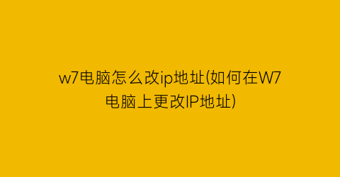 w7电脑怎么改ip地址(如何在W7电脑上更改IP地址)