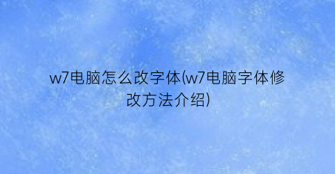 w7电脑怎么改字体(w7电脑字体修改方法介绍)