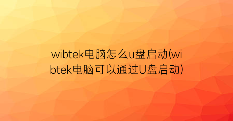 wibtek电脑怎么u盘启动(wibtek电脑可以通过U盘启动)